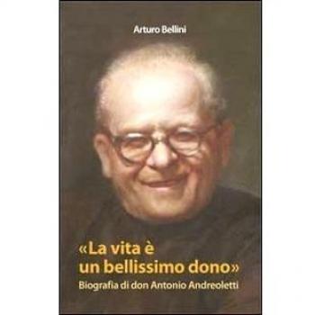 La vita è un bellissimo dono. Biografia di don Antonio Andreoletti