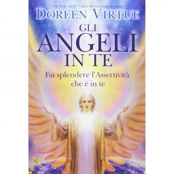 Gli angeli in te. Porta pace e cambiamenti positivi nella tua vita