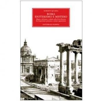 Roma. Esoterismo e mistero. Magia, alchimia e cabala nella Città Eterna, fra inquietanti presenze e strane apparizioni
