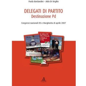 Delegati di partito. Destinazione PD. Congressi nazionali DS e Margherita di aprile 2007 (Vol. 1)