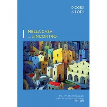 Nella casa... l'incontro. Temi per gruppi familiari. Ufficio per la pastorale della famiglia 2017-2018