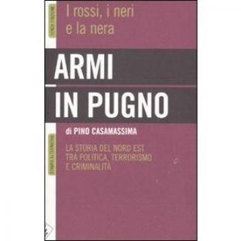 Armi in pugno. I rossi, i neri e la nera. La storia del Nord Est tra politica, terrorismo e criminalità