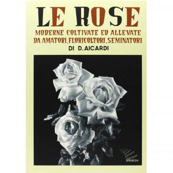 Le rose moderne, coltivate ed allevate da amatori, floricoltori, seminatori. Ediz. illustrata
