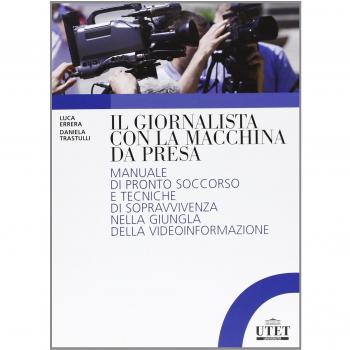 Il giornalista con la macchina da presa. Manuale di pronto soccorso e tecniche di sopravvivenza nella giungla della videoinformazione