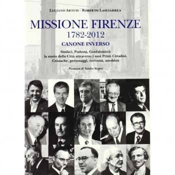 Missione Firenze 1782-2012 canone inverso. Sindaci, podestà, gonfalonieri. La storia della città attraverso i suoi primi cittadini...