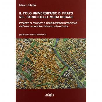 Il polo universitario di Prato nel parco delle mura urbane. Progetto di recupero e riqualificazione urbanistica dell'area ospedaliera Misericordia e Dolce. Ediz. illustrata