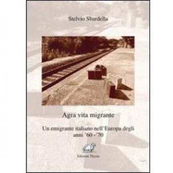 Agra vita migrante. Un emigrante italiano nell'Europa degli anni '60-'70