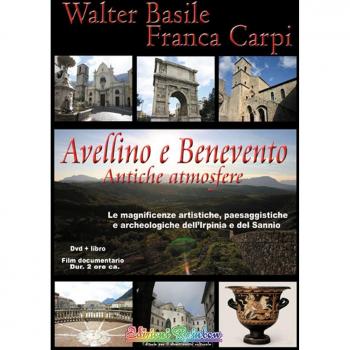 Avellino e Benevento. Antiche atmosfere. Le magnificenze artistiche, paesaggistiche e archeologiche dell'Irpinia e del Sannio. Con DVD