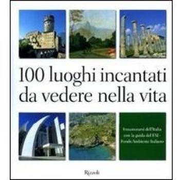100 luoghi incantati da vedere nella vita. Innamorarsi dell'Italia con la guida del FAI. Ediz. illustrata