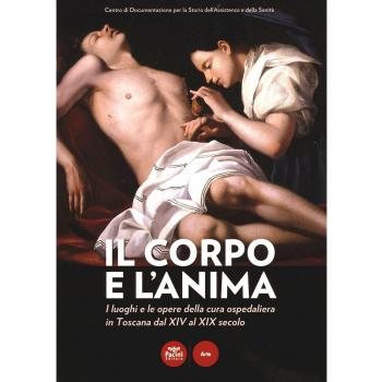 Il corpo e l'anima. I luoghi e le opere della cura ospedaliera in Toscana dal XIV al XIX. Catalogo della mostra (Siena, 6 dicembre 2014-1 marzo 2015). Ediz. illustrata