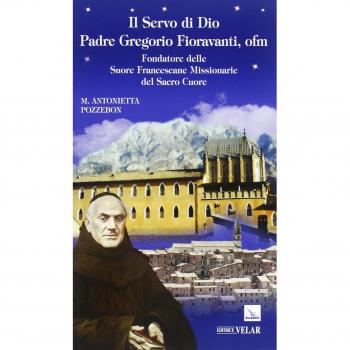 Il servo di dio padre Gregorio Fioravanti, ofm. Fondatore delle suore francescane missionarie del Sacro Cuore