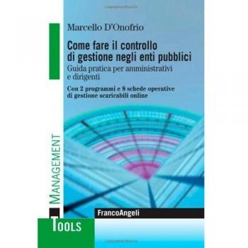 Come fare il controllo di gestione negli enti pubblici. Guida pratica per amministrativi e dirigenti. Con 2 programmi e 8 schede operative di gestione scaricabili...