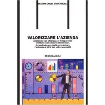 Valorizzare l'azienda. Gestendo con chiarezza e trasparenza i fattori economici fondamentali. Un metodo per gestire e valutare l'azienda al di là dei valori contabil