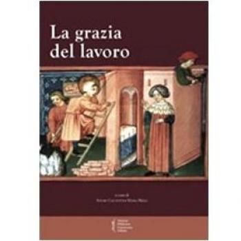 La grazia del lavoro. Atti del 7° Convegno storico di Greccio (Gerccio, 8-9 maggio 2009)