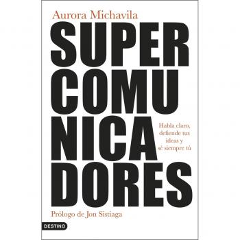 SUPERCOMUNICADORES. HABLA CLARO, DEFIENDE TUS IDEAS Y SÉ SIEMPRE TÚ