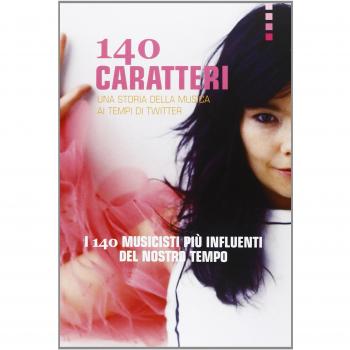 140 caratteri. Una storia della musica ai tempi di Twitter. I 140 musicisti più influenti del nostro tempo