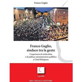 Franco Gaglio, sindaco tra la gente. L'esperienza di sindacalista e di politico-ammininistratore pubblico a Castel Bolognese
