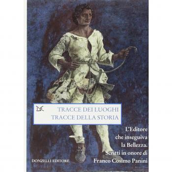 Tracce dei luoghi, tracce della storia. L'editore che inseguiva la bellezza. Scritti in onore di Franco Cosimo Panini