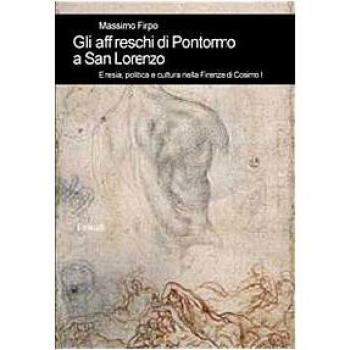 Gli affreschi di Pontormo a San Lorenzo. Eresia, politica e cultura nella Firenze di Cosimo I