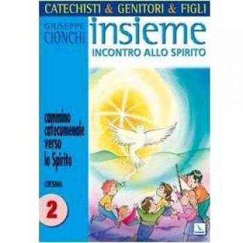Catechisti & genitori & figli. Insieme incontro allo Spirito. Cammino catecumenale verso lo Spirito. Cresima (Vol. 2)