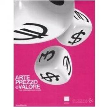 Arte, prezzo e valore. Arte contemporanea e mercato. Catalogo della mostra