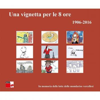Una vignetta per le 8 ore (1906-2016). In memoria delle lotte delle mondariso vercellesi. Ediz. illustrata