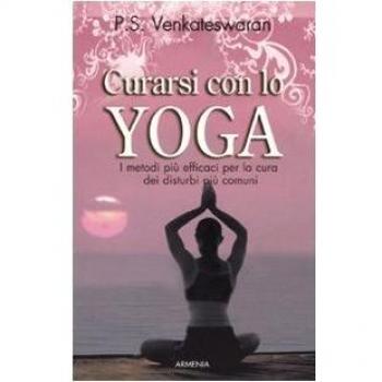 Curarsi con lo yoga. I metodi più efficaci per la cura dei disturbi più comuni