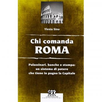Chi comanda Roma. Palazzinari, banche e stampa: un sistema di potere che tiene in pugno la Capitale