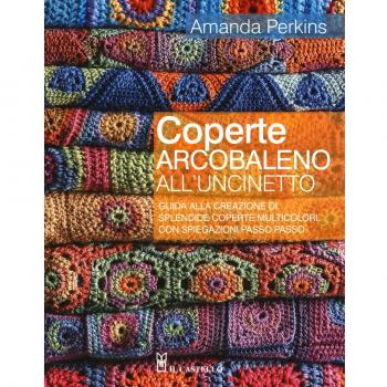 Coperte arcobaleno all'uncinetto. Guida alla creazione di splendide coperte multicolori, con spiegazioni passo passo. Ediz. a colori