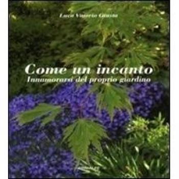 Come un incanto. Innamorarsi del proprio giardino