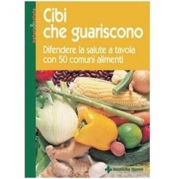 Cibi che guariscono. Difendere la salute a tavola con 50 comuni alimenti