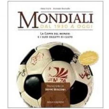 Mondiali. Dal 1930 a oggi. La coppa del mondo e i suoi oggetti di culto