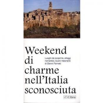 Weekend di charme nell'Italia sconosciuta. Luoghi da scoprire, alloggi romantici, buoni ristoranti