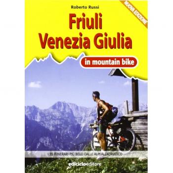 Friuli Venezia Giulia in MTB. I 35 itinerari più belli dalle Alpi all'Adriatico