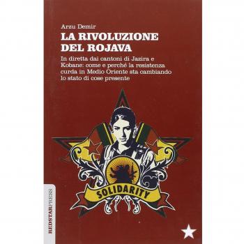 La Rivoluzione del Rojava. In diretta dai cantoni di Jazira e Kobane: come e perché la resistenza curda in Medio Oriente sta cambiando lo stato di cose presente