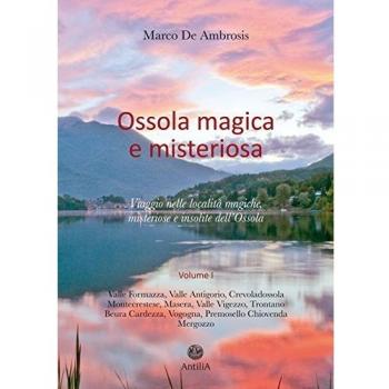 Ossola magica e misteriosa. Viaggio nelle località magiche, misteriose e insolite dell'Ossola (Vol. 1)