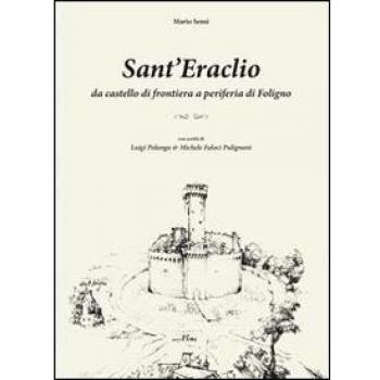 Sant'Eraclio. Da castello di frontiera a periferia di Foligno, con scritti di Luigi Polanga e Michele Faloci Pulignani