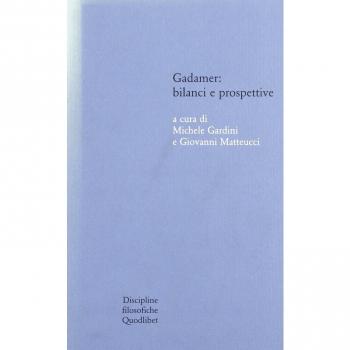 Gadamer: bilanci e prospettive. Atti del Convegno svolto in collaborazione con l'Istituto italiano per gli studi filosofici (Bologna , 13-15 marzo 2003)