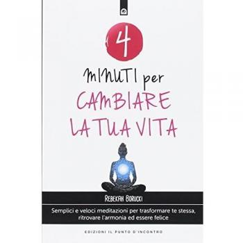 4 minuti per cambiare la tua vita. Semplici e veloci meditazioni per trasformare te stessa, ritrovare l'armonia ed essere felice. Nuova ediz.