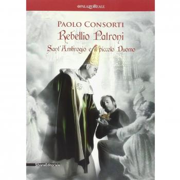 Paolo Consorti. Rebellio Patroni, Sant'Ambrogio e il piccolo Duomo. Catalogo della mostra (Milano, 14 giugno-1 luglio 2012). Ediz. italiana e inglese