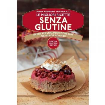 Le migliori ricette senza glutine. 250 idee per un'alimentazione sana per celiaci e non solo