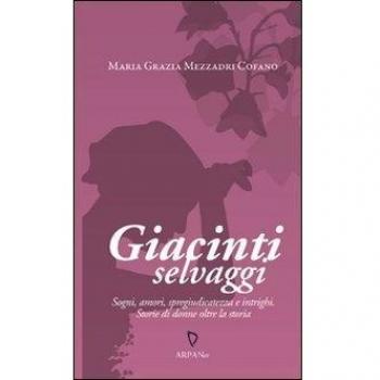 Giacinti Selvaggi. Sogni, Amori, Spregiudicatezza e Intrighi. Storie di Donne oltre la Storia