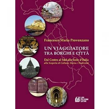 Un viaggiatore tra borghi e città. Dal Centro al Sud alle Isole d’Italia alla scoperta di cultura, storia e tradizioni