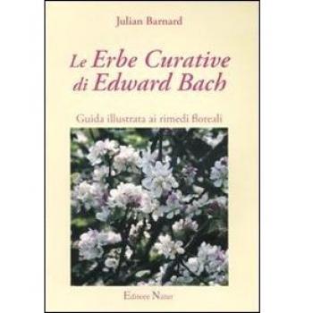 Le erbe curative di Edward Bach. Guida illustrata ai rimedi floreali