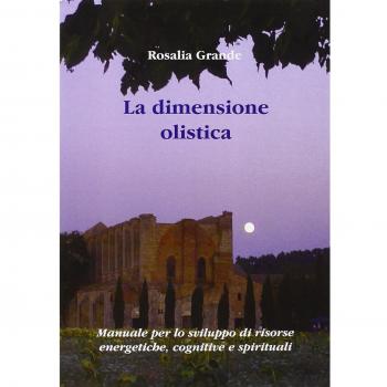 La dimensione olistica. Manuale per lo sviluppo di risorse energetiche, cognitive e spirituali