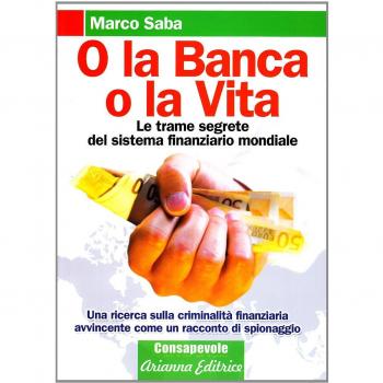 O la banca, o la vita. Le trame segrete del sistema finanziario mondiale