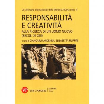 Responsabilità e creatività. Alla ricerca di un uomo nuovo (secoli XI-XIII). Le settimane internazionali della Mendola. Nuova serie (Vol. 4)