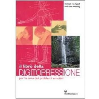 Il libro della digitopressione per la cura dei problemi emotivi. Ediz. illustrata