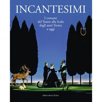 Incantesimi. I costumi del Teatro alla Scala dagli anni Trenta a oggi. Catalogo della mostra (Milano, 10 ottobre 2017-28 gennaio 2018). Ediz. a colori