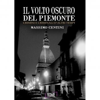 Il volto oscuro del Piemonte. Crimini e criminali d'altri tempi